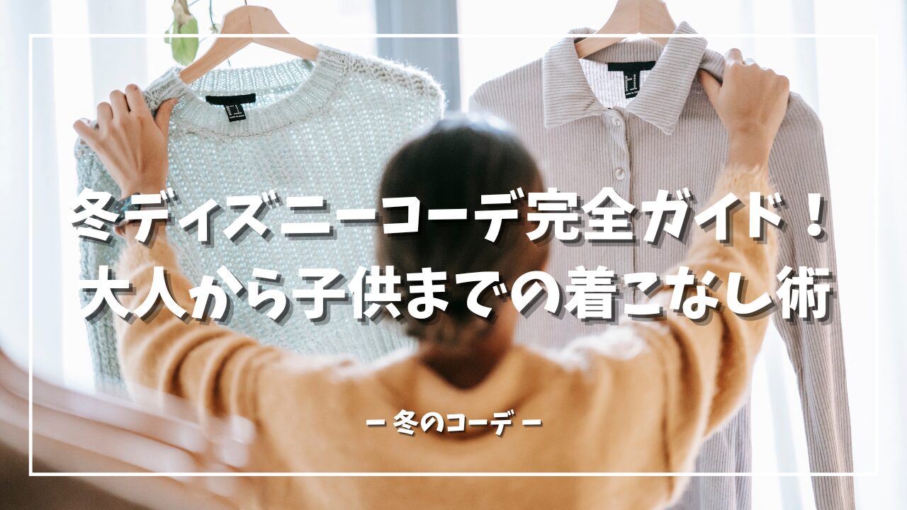 冬ディズニーコーデ完全ガイド！大人から子供までの着こなし術